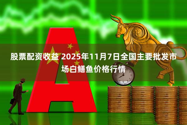 股票配资收益 2025年11月7日全国主要批发市场白鳝鱼价格行情