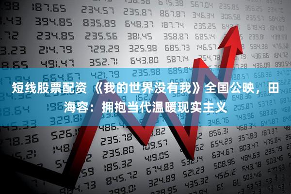 短线股票配资 《我的世界没有我》全国公映，田海容：拥抱当代温暖现实主义