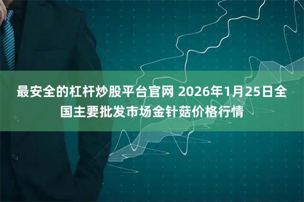 最安全的杠杆炒股平台官网 2026年1月25日全国主要批发市场金针菇价格行情