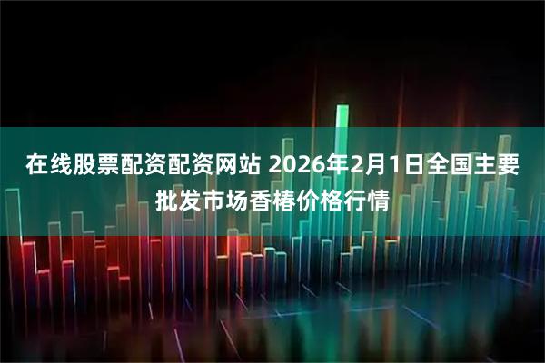 在线股票配资配资网站 2026年2月1日全国主要批发市场香椿价格行情