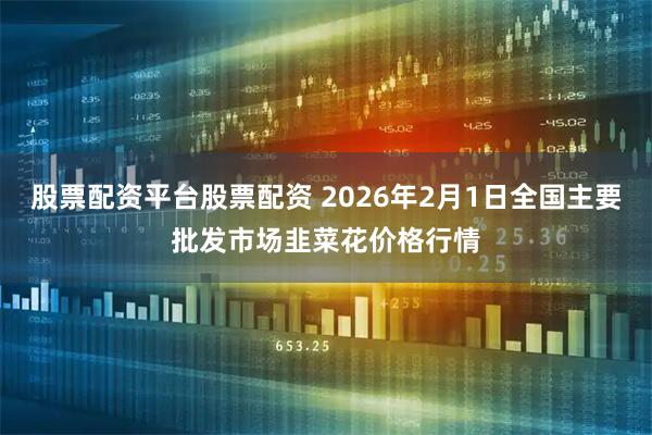 股票配资平台股票配资 2026年2月1日全国主要批发市场韭菜花价格行情